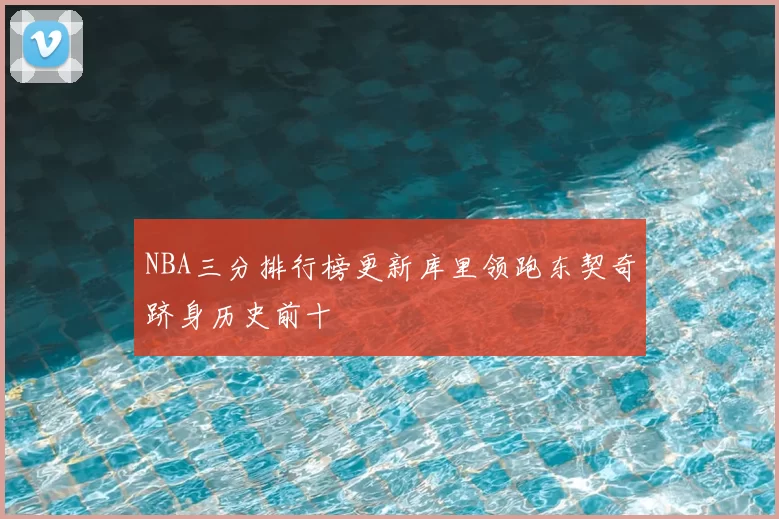 NBA三分排行榜更新库里领跑东契奇跻身历史前十