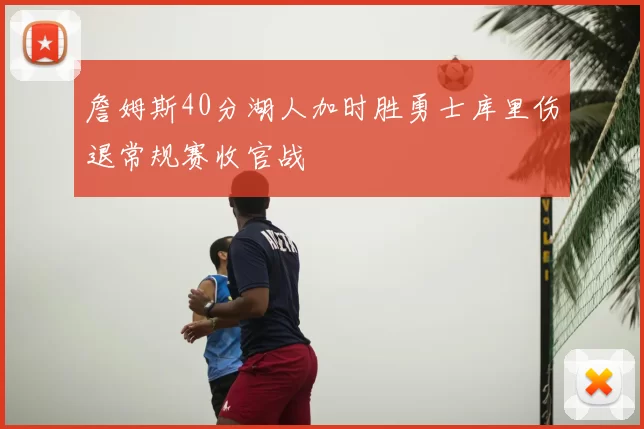詹姆斯40分湖人加时胜勇士库里伤退常规赛收官战