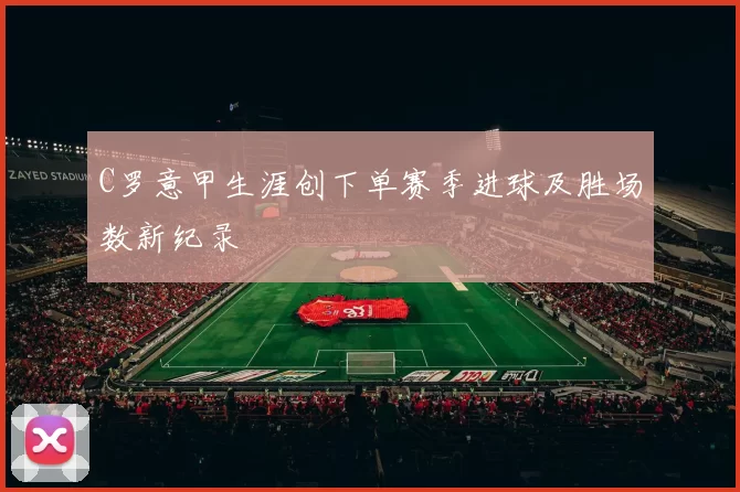 C罗意甲生涯创下单赛季进球及胜场数新纪录