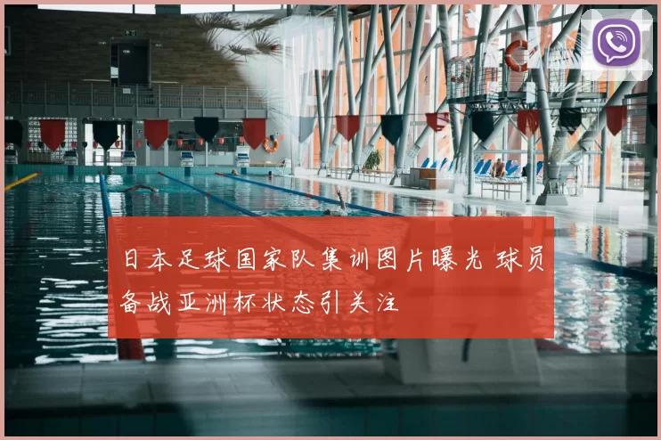 日本足球国家队集训图片曝光 球员备战亚洲杯状态引关注