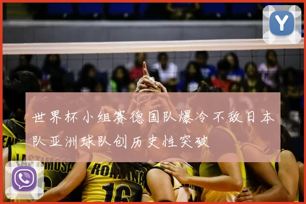 世界杯小组赛德国队爆冷不敌日本队亚洲球队创历史性突破