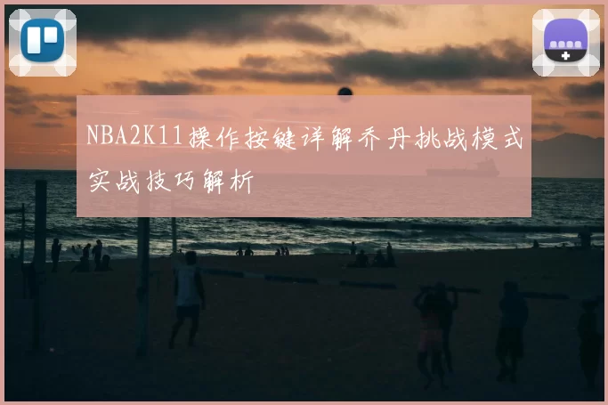 NBA2K11操作按键详解乔丹挑战模式实战技巧解析