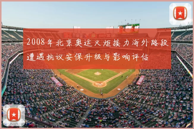 2008年北京奥运火炬接力海外路段遭遇抗议安保升级与影响评估