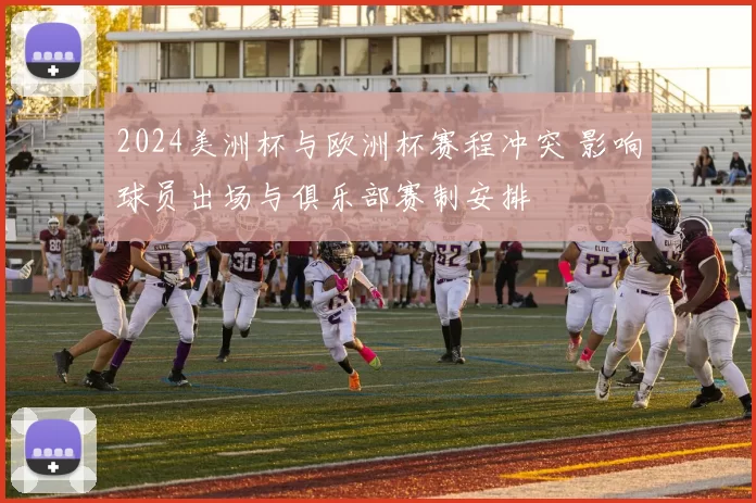 2024美洲杯与欧洲杯赛程冲突 影响球员出场与俱乐部赛制安排