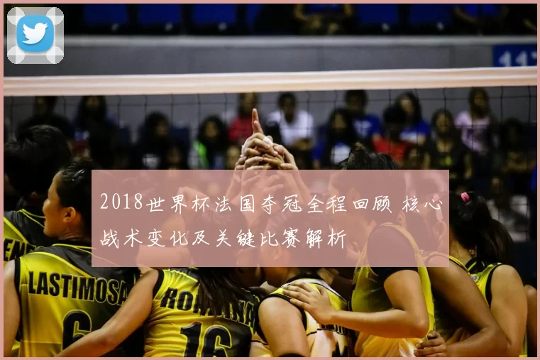 2018世界杯法国夺冠全程回顾 核心战术变化及关键比赛解析