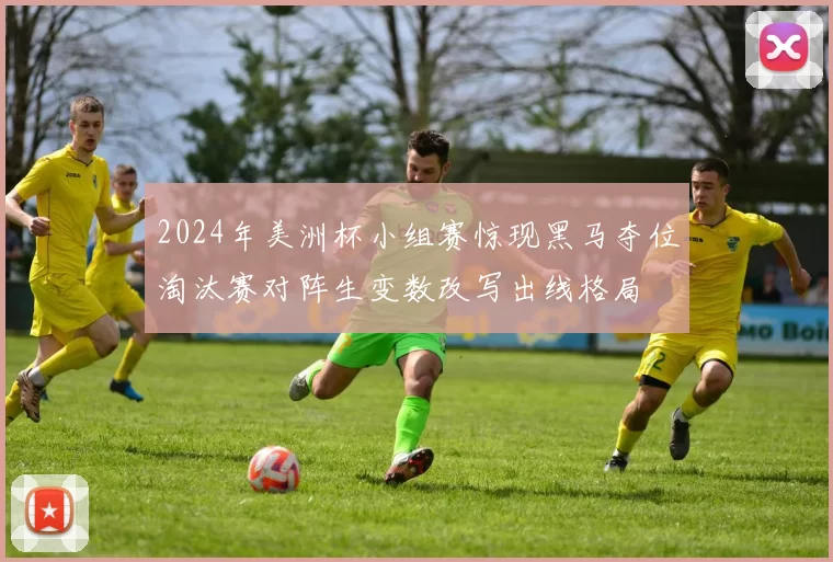 2024年美洲杯小组赛惊现黑马夺位淘汰赛对阵生变数改写出线格局