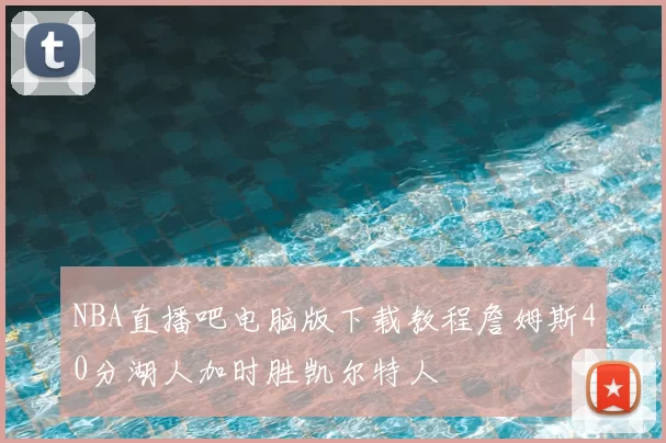 NBA直播吧电脑版下载教程詹姆斯40分湖人加时胜凯尔特人