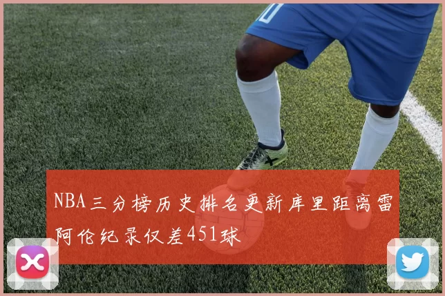 NBA三分榜历史排名更新库里距离雷阿伦纪录仅差451球