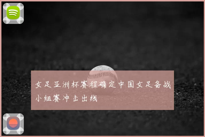 女足亚洲杯赛程确定中国女足备战小组赛冲击出线