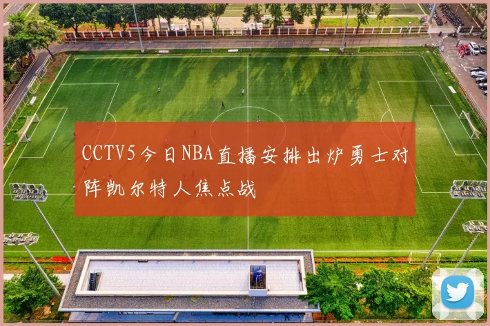 CCTV5今日NBA直播安排出炉勇士对阵凯尔特人焦点战