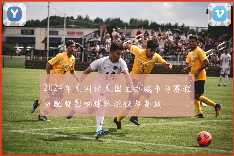 2024年美洲杯美国主办城市与赛程分配将影响球队远征与备战