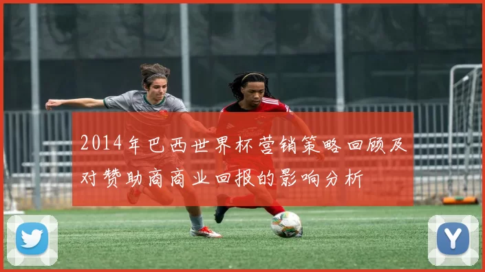 2014年巴西世界杯营销策略回顾及对赞助商商业回报的影响分析