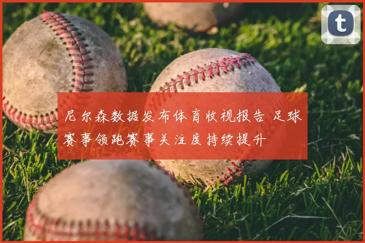 尼尔森数据发布体育收视报告 足球赛事领跑赛事关注度持续提升