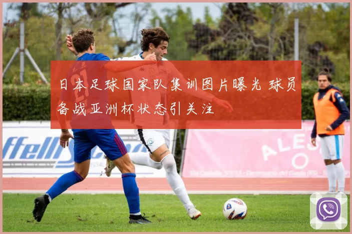 日本足球国家队集训图片曝光 球员备战亚洲杯状态引关注