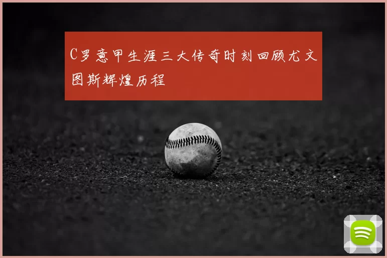 C罗意甲生涯三大传奇时刻回顾尤文图斯辉煌历程