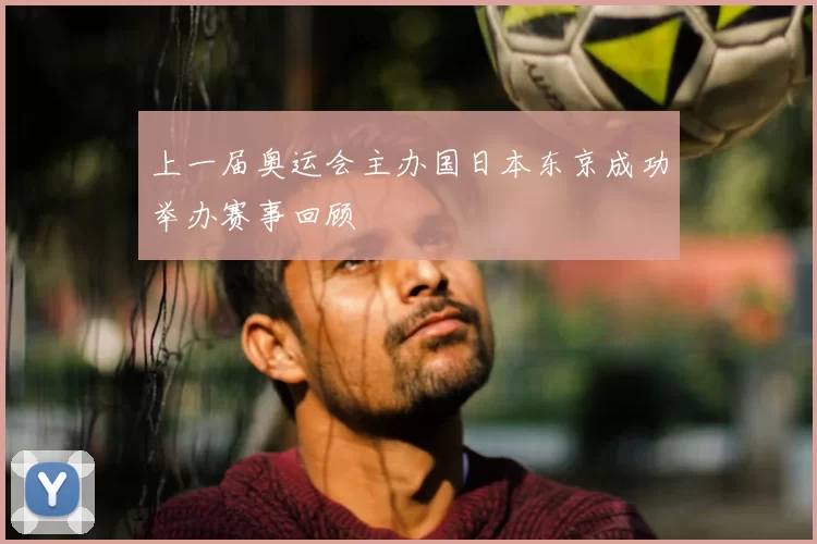 上一届奥运会主办国日本东京成功举办赛事回顾