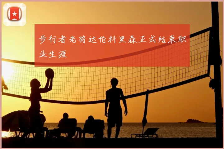 步行者老将达伦科里森正式结束职业生涯