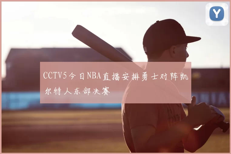CCTV5今日NBA直播安排勇士对阵凯尔特人东部决赛