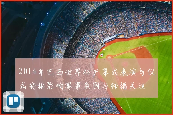 2014年巴西世界杯开幕式表演与仪式安排影响赛事氛围与转播关注