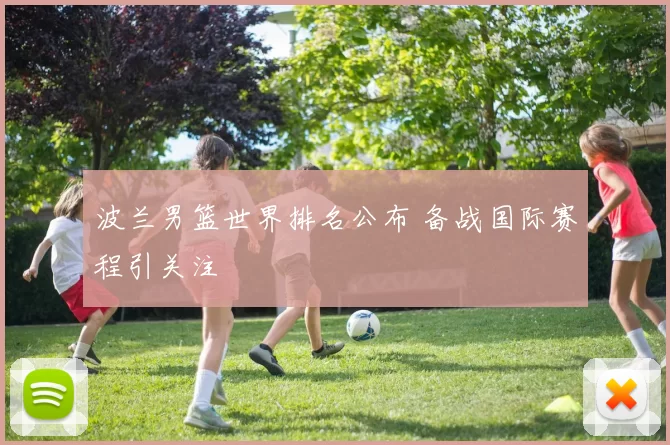 波兰男篮世界排名公布 备战国际赛程引关注