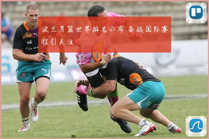 波兰男篮世界排名公布 备战国际赛程引关注