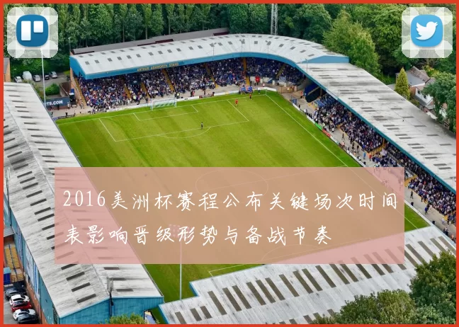 2016美洲杯赛程公布关键场次时间表影响晋级形势与备战节奏