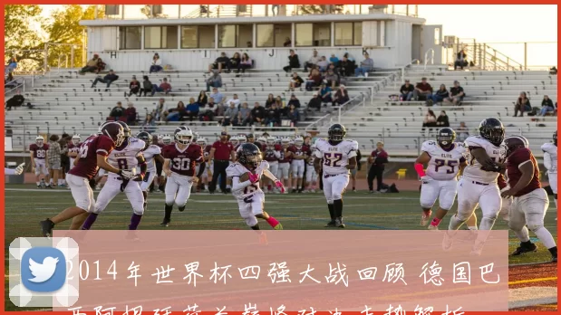 2014年世界杯四强大战回顾 德国巴西阿根廷荷兰巅峰对决走势解析