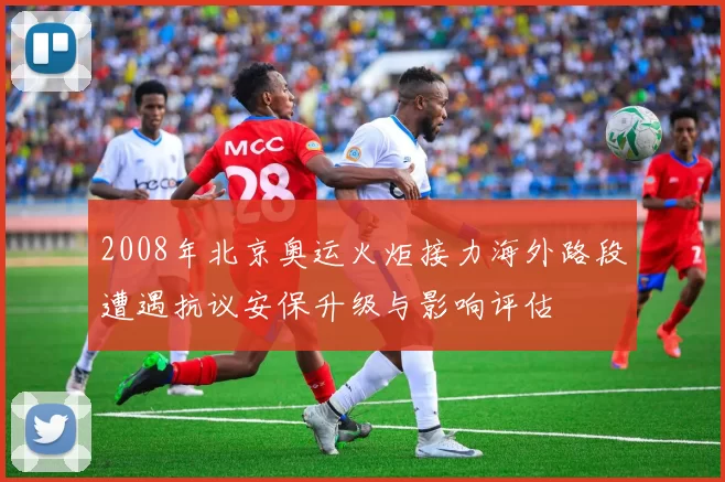 2008年北京奥运火炬接力海外路段遭遇抗议安保升级与影响评估