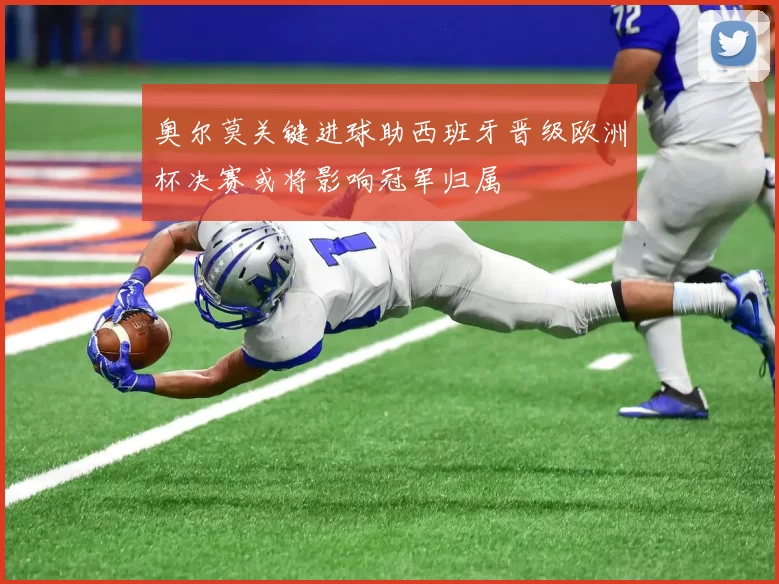 奥尔莫关键进球助西班牙晋级欧洲杯决赛或将影响冠军归属