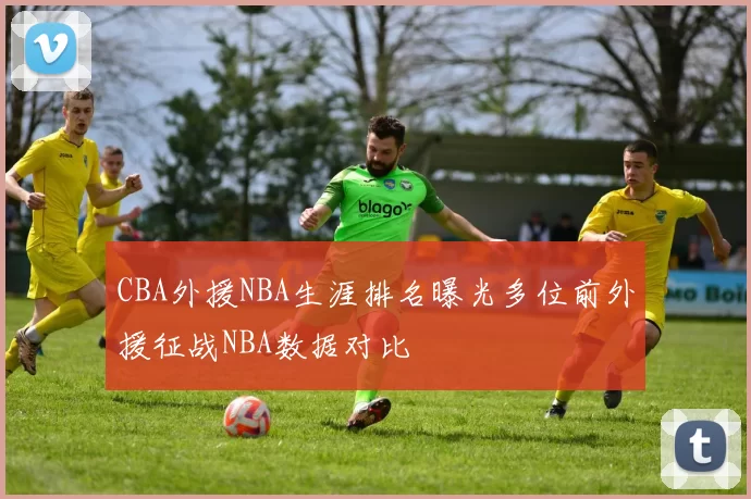 CBA外援NBA生涯排名曝光多位前外援征战NBA数据对比