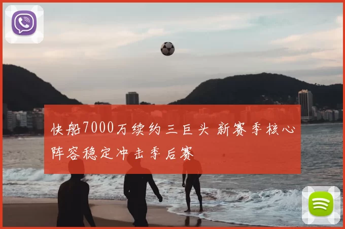 快船7000万续约三巨头 新赛季核心阵容稳定冲击季后赛