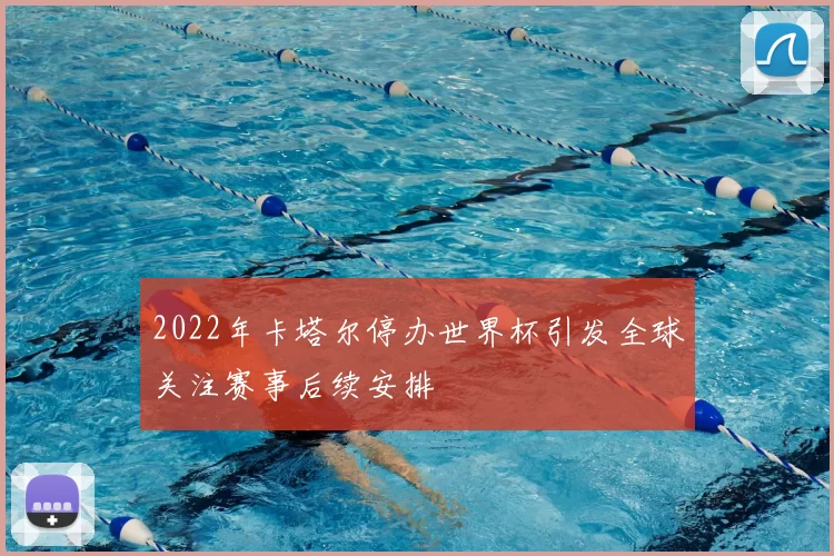 2022年卡塔尔停办世界杯引发全球关注赛事后续安排