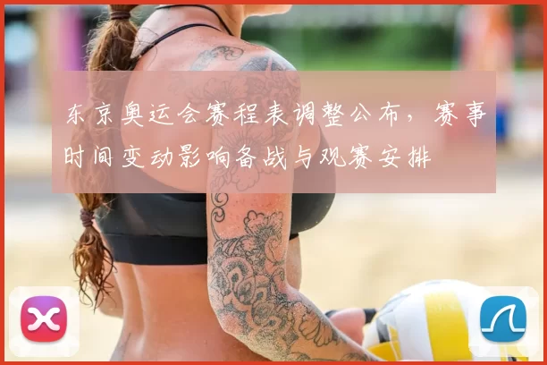 东京奥运会赛程表调整公布，赛事时间变动影响备战与观赛安排